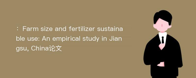 ：Farm size and fertilizer sustainable use: An empirical study in Jiangsu, China论文