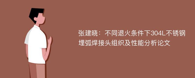 张建晓：不同退火条件下304L不锈钢埋弧焊接头组织及性能分析论文