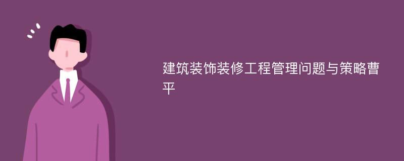 建筑装饰装修工程管理问题与策略曹平