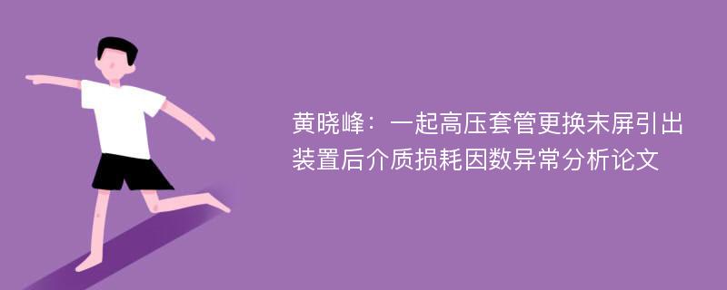 黄晓峰：一起高压套管更换末屏引出装置后介质损耗因数异常分析论文