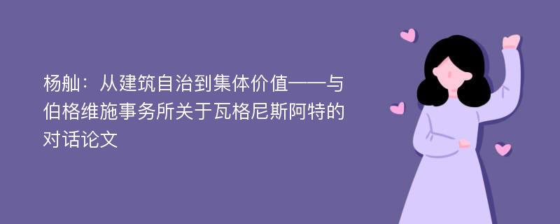 杨舢：从建筑自治到集体价值——与伯格维施事务所关于瓦格尼斯阿特的对话论文