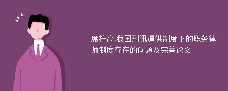 席梓高:我国刑讯逼供制度下的职务律师制度存在的问题及完善论文