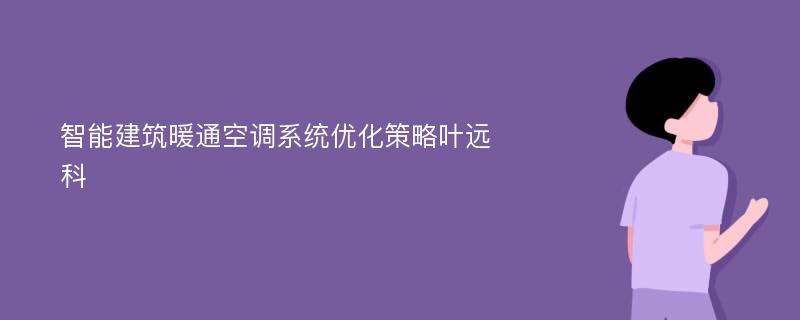 智能建筑暖通空调系统优化策略叶远科