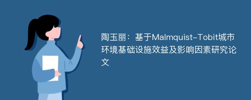 陶玉丽：基于Malmquist-Tobit城市环境基础设施效益及影响因素研究论文