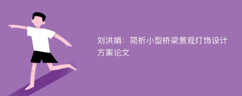 刘洪娟：简析小型桥梁景观灯饰设计方案论文