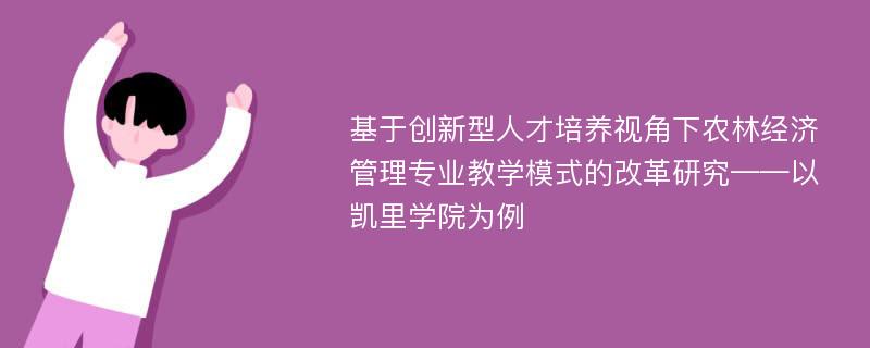 基于创新型人才培养视角下农林经济管理专业教学模式的改革研究——以凯里学院为例