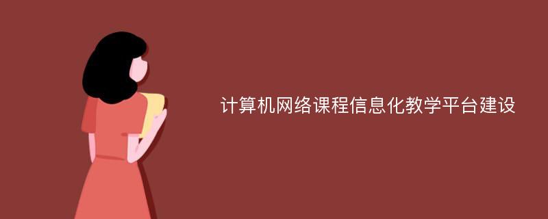 计算机网络课程信息化教学平台建设