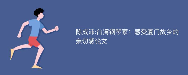 陈成沛:台湾钢琴家：感受厦门故乡的亲切感论文