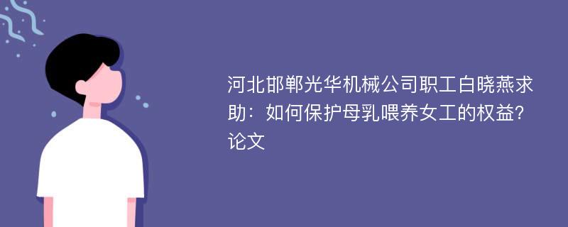 河北邯郸光华机械公司职工白晓燕求助：如何保护母乳喂养女工的权益？论文