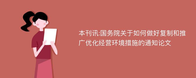 本刊讯:国务院关于如何做好复制和推广优化经营环境措施的通知论文