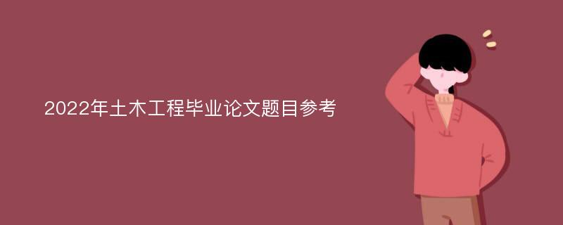 2022年土木工程毕业论文题目参考