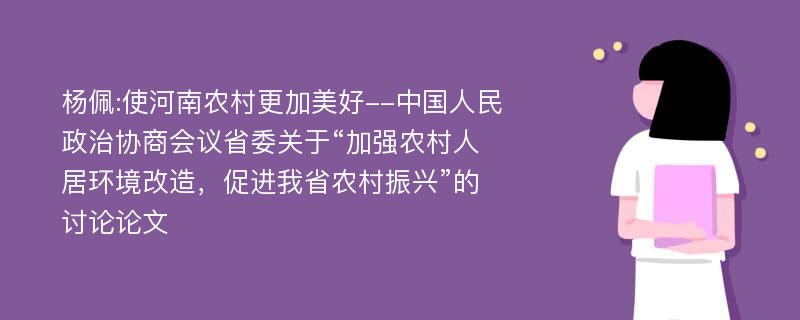 杨佩:使河南农村更加美好--中国人民政治协商会议省委关于“加强农村人居环境改造，促进我省农村振兴”的讨论论文