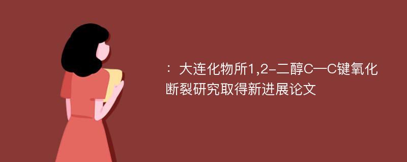 ：大连化物所1,2-二醇C—C键氧化断裂研究取得新进展论文