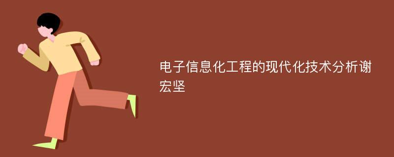 电子信息化工程的现代化技术分析谢宏坚