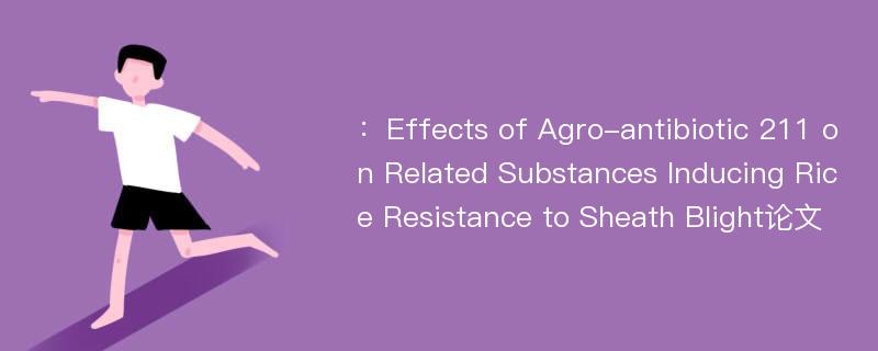 ：Effects of Agro-antibiotic 211 on Related Substances Inducing Rice Resistance to Sheath Blight论文