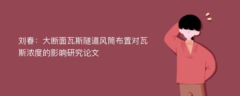 刘春：大断面瓦斯隧道风筒布置对瓦斯浓度的影响研究论文