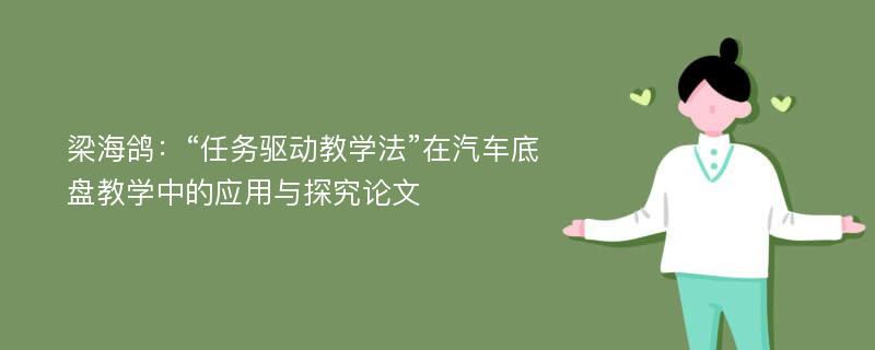 梁海鸽：“任务驱动教学法”在汽车底盘教学中的应用与探究论文