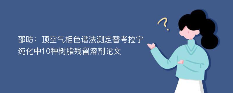 邵昉：顶空气相色谱法测定替考拉宁纯化中10种树脂残留溶剂论文