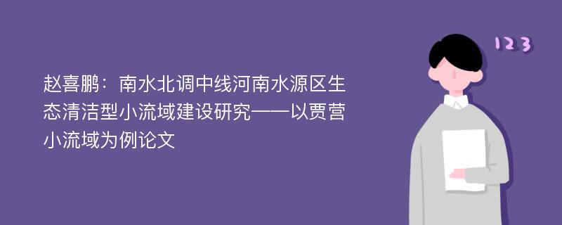 赵喜鹏：南水北调中线河南水源区生态清洁型小流域建设研究——以贾营小流域为例论文