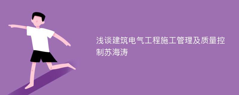 浅谈建筑电气工程施工管理及质量控制苏海涛