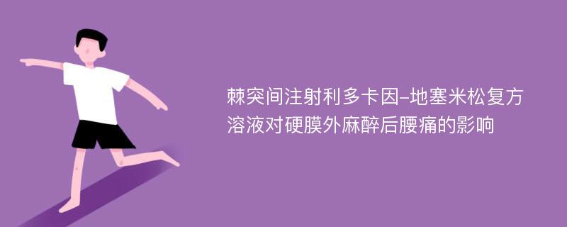 棘突间注射利多卡因-地塞米松复方溶液对硬膜外麻醉后腰痛的影响