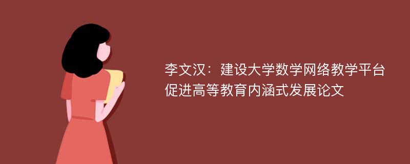 李文汉：建设大学数学网络教学平台 促进高等教育内涵式发展论文