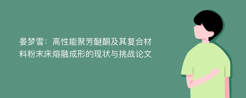 晏梦雪：高性能聚芳醚酮及其复合材料粉末床熔融成形的现状与挑战论文