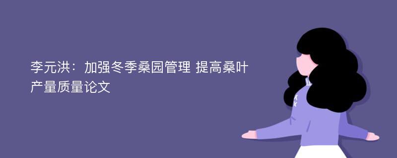 李元洪：加强冬季桑园管理 提高桑叶产量质量论文