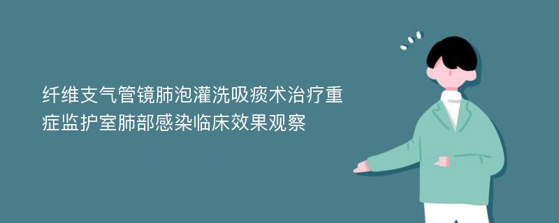 纤维支气管镜肺泡灌洗吸痰术治疗重症监护室肺部感染临床效果观察