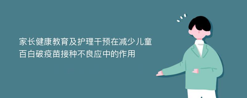 家长健康教育及护理干预在减少儿童百白破疫苗接种不良应中的作用