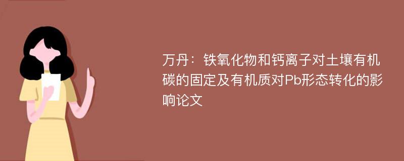 万丹：铁氧化物和钙离子对土壤有机碳的固定及有机质对Pb形态转化的影响论文