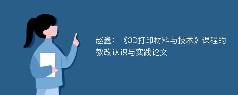 赵鑫：《3D打印材料与技术》课程的教改认识与实践论文