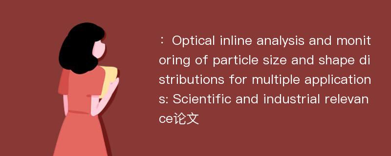 ：Optical inline analysis and monitoring of particle size and shape distributions for multiple applications: Scientific and industrial relevance论文