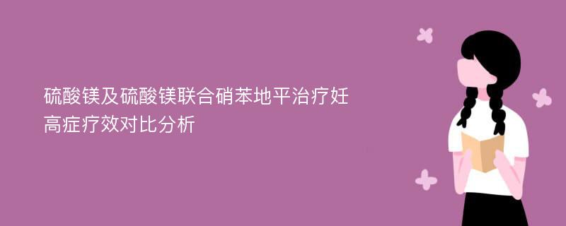 硫酸镁及硫酸镁联合硝苯地平治疗妊高症疗效对比分析