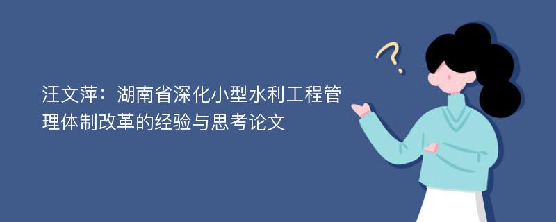 汪文萍：湖南省深化小型水利工程管理体制改革的经验与思考论文