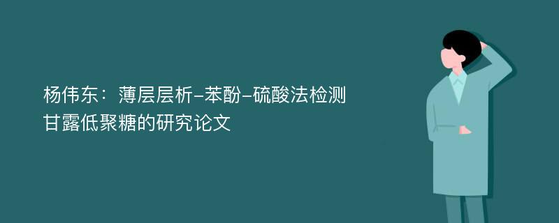 杨伟东：薄层层析-苯酚-硫酸法检测甘露低聚糖的研究论文