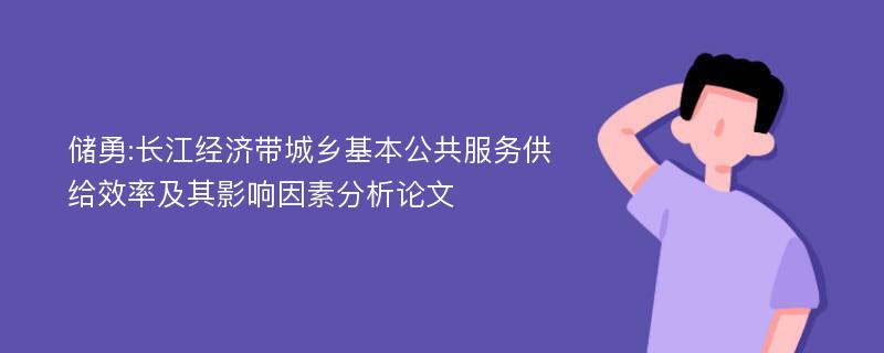 储勇:长江经济带城乡基本公共服务供给效率及其影响因素分析论文