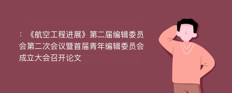 ：《航空工程进展》第二届编辑委员会第二次会议暨首届青年编辑委员会成立大会召开论文