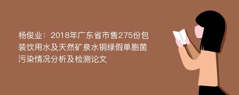 杨俊业：2018年广东省市售275份包装饮用水及天然矿泉水铜绿假单胞菌污染情况分析及检测论文