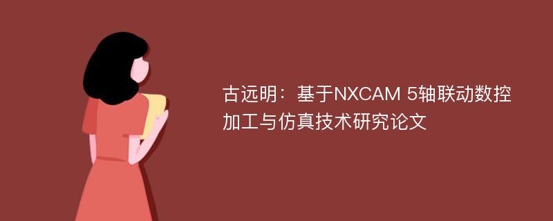 古远明：基于NXCAM 5轴联动数控加工与仿真技术研究论文