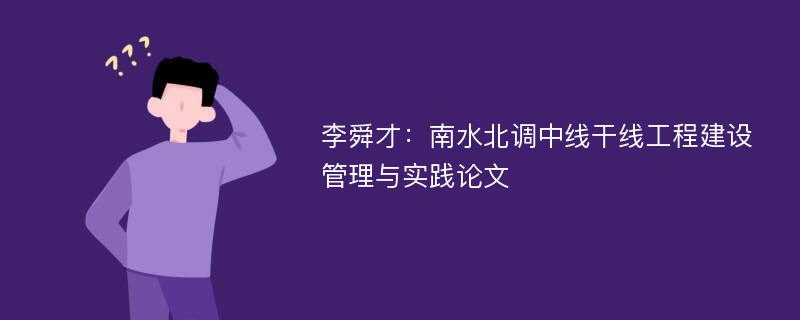 李舜才：南水北调中线干线工程建设管理与实践论文