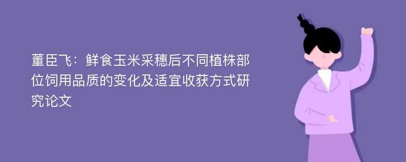 董臣飞：鲜食玉米采穗后不同植株部位饲用品质的变化及适宜收获方式研究论文