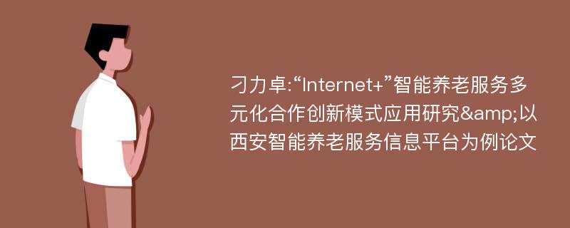 刁力卓:“Internet+”智能养老服务多元化合作创新模式应用研究&以西安智能养老服务信息平台为例论文