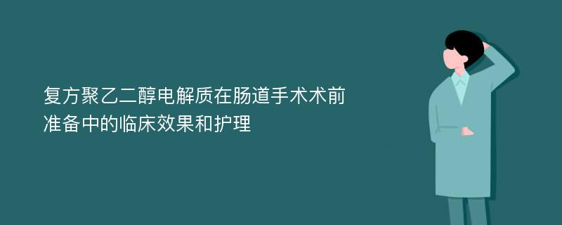 复方聚乙二醇电解质在肠道手术术前准备中的临床效果和护理