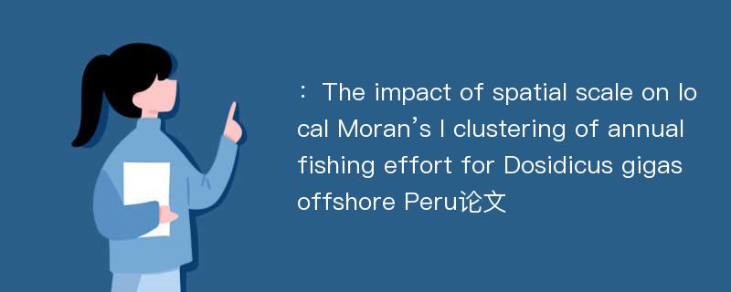 ：The impact of spatial scale on local Moran’s I clustering of annual fishing effort for Dosidicus gigas offshore Peru论文