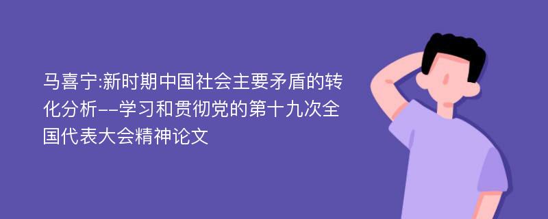 马喜宁:新时期中国社会主要矛盾的转化分析--学习和贯彻党的第十九次全国代表大会精神论文