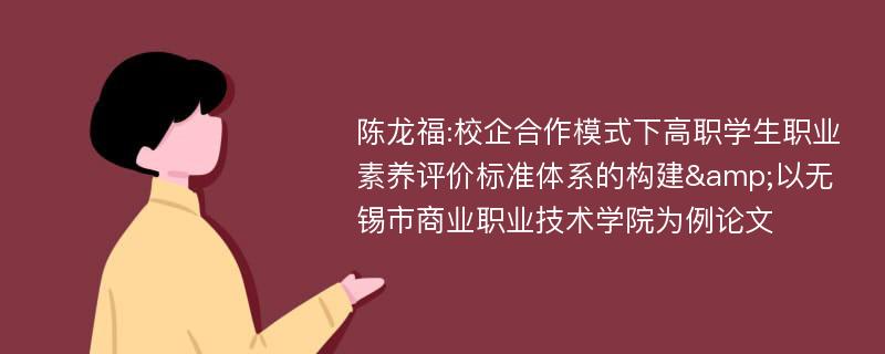 陈龙福:校企合作模式下高职学生职业素养评价标准体系的构建&以无锡市商业职业技术学院为例论文