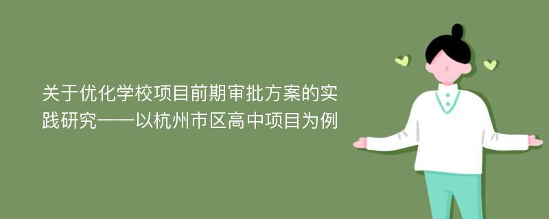 关于优化学校项目前期审批方案的实践研究——以杭州市区高中项目为例