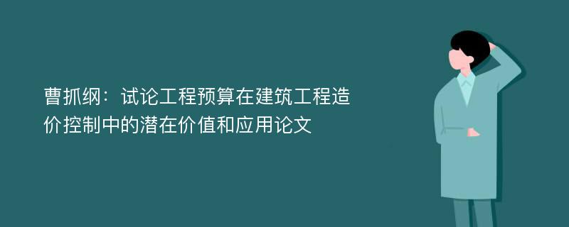 曹抓纲：试论工程预算在建筑工程造价控制中的潜在价值和应用论文