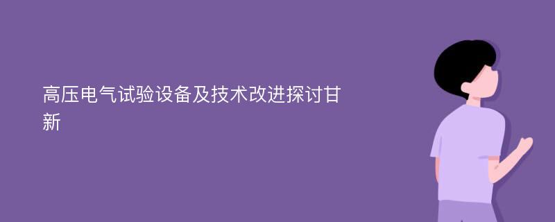 高压电气试验设备及技术改进探讨甘新